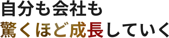 自分も会社も驚くほど成長していく