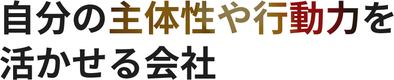 自分の主体性や行動力を活かせる会社