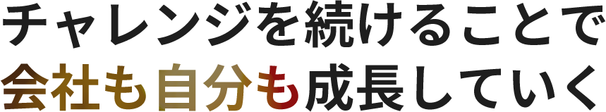 チャレンジを続けることで会社も自分も成長していく